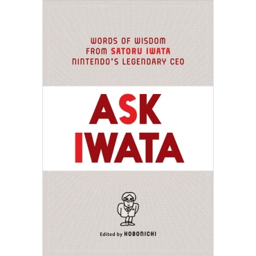 Ask Iwata : Words of Wisdom from Satoru Iwata, Nintendo's Legendary CEO